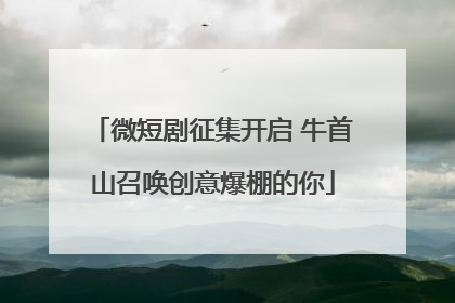 微短剧征集开启 牛首山召唤创意爆棚的你