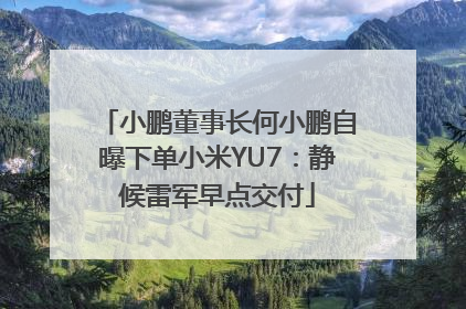小鹏董事长何小鹏自曝下单小米YU7：静候雷军早点交付