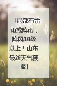 局部有雷雨或阵雨，阵风10级以上！山东最新天气预报