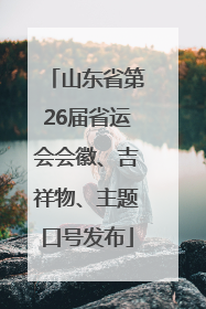 山东省第26届省运会会徽、吉祥物、主题口号发布