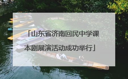 山东省济南回民中学课本剧展演活动成功举行