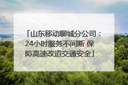 山东移动聊城分公司：24小时服务不间断 保障高速改道交通安全