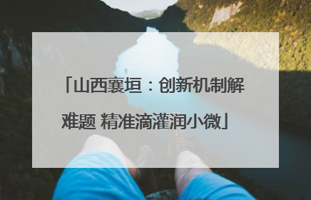 山西襄垣：创新机制解难题 精准滴灌润小微