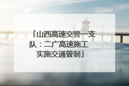 山西高速交警一支队：二广高速施工 实施交通管制