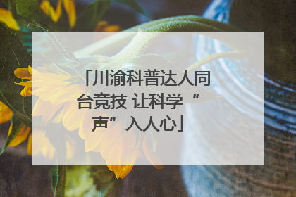 川渝科普达人同台竞技 让科学“声”入人心