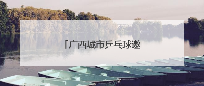 广西城市乒乓球邀请赛在柳州开赛