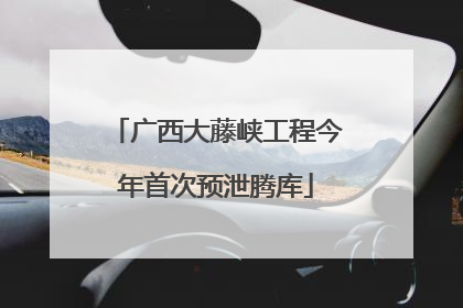 广西大藤峡工程今年首次预泄腾库