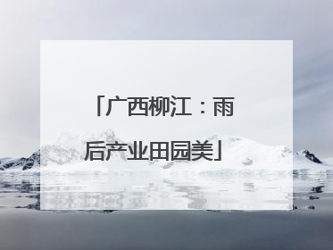 广西柳江：雨后产业田园美