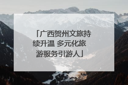 广西贺州文旅持续升温 多元化旅游服务引游人