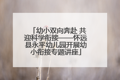 幼小双向奔赴 共迎科学衔接——怀远县永平幼儿园开展幼小衔接专题讲座