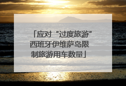 应对“过度旅游” 西班牙伊维萨岛限制旅游用车数量