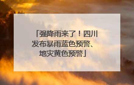 强降雨来了！四川发布暴雨蓝色预警、地灾黄色预警