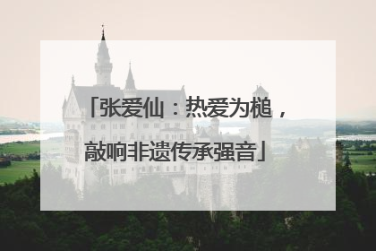 张爱仙：热爱为槌，敲响非遗传承强音