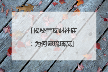 揭秘黄瓦财神庙：为何覆琉璃瓦