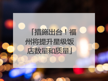 措施出台！福州将提升星级饭店数量和质量