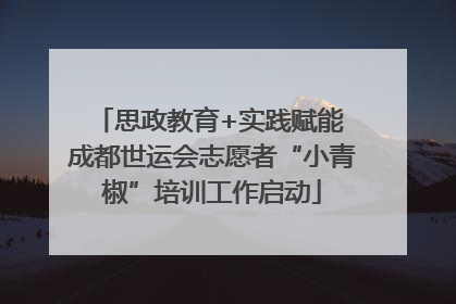 思政教育+实践赋能 成都世运会志愿者“小青椒”培训工作启动