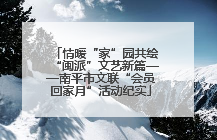 情暖“家”园共绘“闽派”文艺新篇——南平市文联“会员回家月”活动纪实