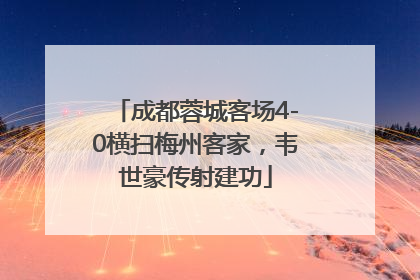 成都蓉城客场4-0横扫梅州客家，韦世豪传射建功