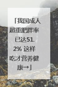 我国成人超重肥胖率已达51.2% 这样吃才营养健康→