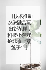 技术推动农旅融合玩出新花样，科技小院守护北京“菜篮子”