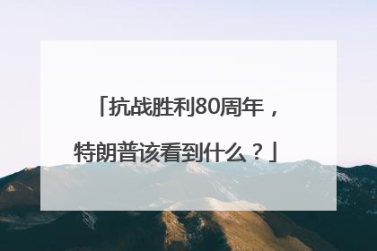 抗战胜利80周年，特朗普该看到什么？