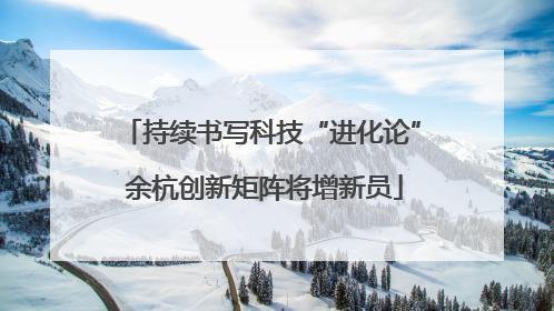 持续书写科技“进化论” 余杭创新矩阵将增新员