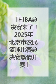 村BA总决赛来了！2025年北京市农民篮球比赛总决赛燃情开赛