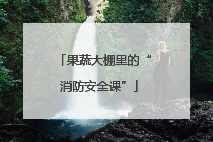 果蔬大棚里的“消防安全课”