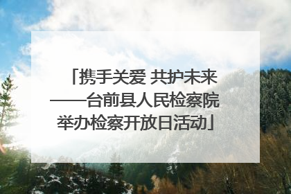 携手关爱 共护未来——台前县人民检察院举办检察开放日活动