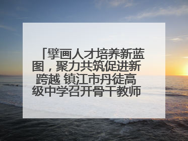 擘画人才培养新蓝图，聚力共筑促进新跨越 镇江市丹徒高级中学召开骨干教师培养大会