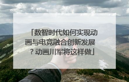 数智时代如何实现动画与电竞融合创新发展？动画川军将这样做
