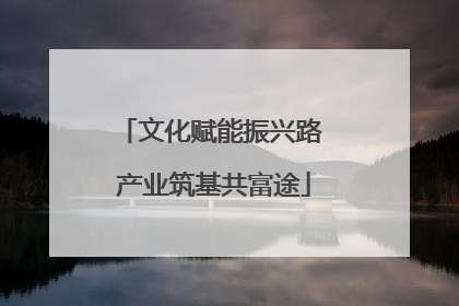 文化赋能振兴路 产业筑基共富途
