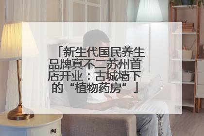 新生代国民养生品牌真不二苏州首店开业：古城墙下的“植物药房”