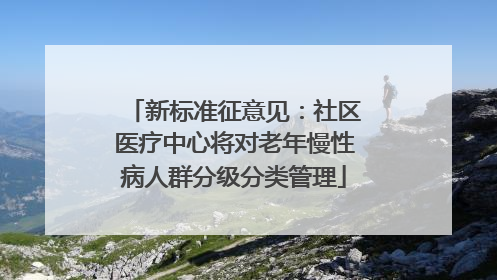 新标准征意见：社区医疗中心将对老年慢性病人群分级分类管理