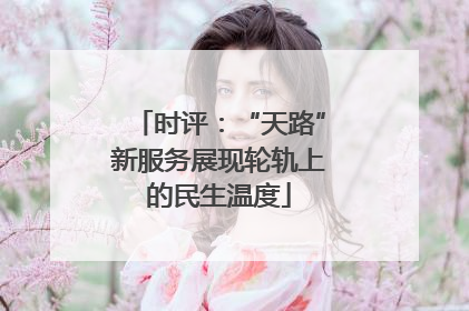 时评：“天路”新服务展现轮轨上的民生温度