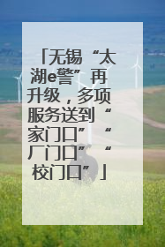 无锡“太湖e警”再升级，多项服务送到“家门口”“厂门口”“校门口”