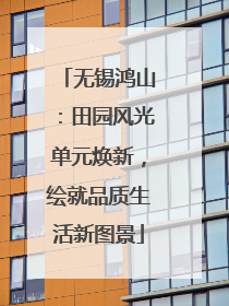 无锡鸿山：田园风光单元焕新，绘就品质生活新图景