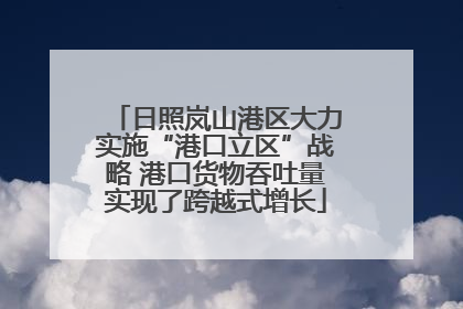 日照岚山港区大力实施“港口立区”战略 港口货物吞吐量实现了跨越式增长