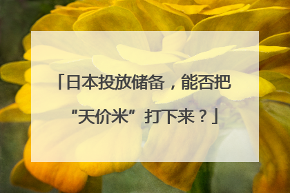 日本投放储备，能否把“天价米”打下来？