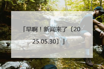 早啊！新闻来了〔2025.05.30〕