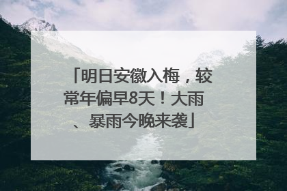 明日安徽入梅，较常年偏早8天！大雨、暴雨今晚来袭