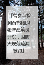 曾参与检测黄鹤楼的老牌建筑设计院，因防火规范疏漏被罚