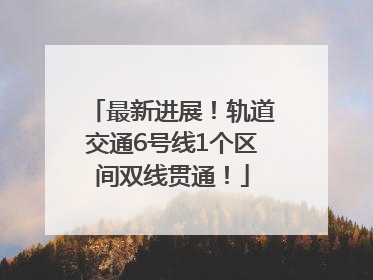 最新进展！轨道交通6号线1个区间双线贯通！