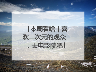 本周看啥｜喜欢二次元的观众，去电影院吧