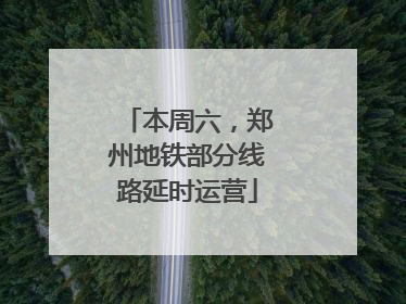 本周六，郑州地铁部分线路延时运营