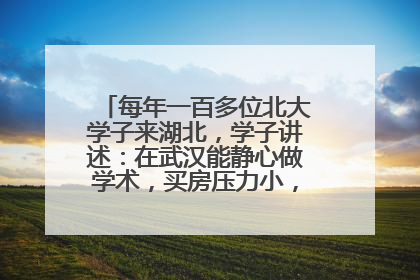 每年一百多位北大学子来湖北，学子讲述：在武汉能静心做学术，买房压力小，创业成本低