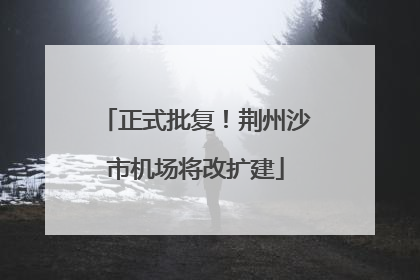 正式批复！荆州沙市机场将改扩建