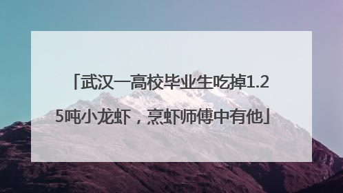 武汉一高校毕业生吃掉1.25吨小龙虾，烹虾师傅中有他