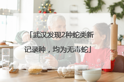 武汉发现2种蛇类新记录种，均为无毒蛇
