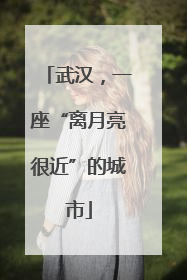 武汉，一座“离月亮很近”的城市